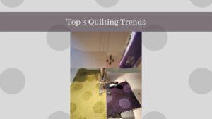 Top Three Quilting Trends
